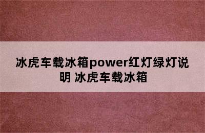 冰虎车载冰箱power红灯绿灯说明 冰虎车载冰箱